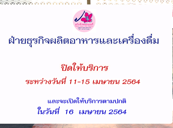 ฝ่ายธุรกิจผลิตอาหารและเครื่องดื่ม
ปิดให้บริการระหว่างวันที่ 11-15 เมษายน
2564