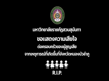 On behalf of Suan Sunandha Rajabhat
University, please accept our deepest
condolences for the loss of families
member at Nong Bua Lamphu Province